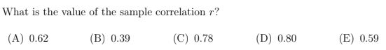 What is the value of the sample correlation r?
(A) 0.62
(B) 0.39
(C) 0.78
(D) 0.80
(E) 0.59
