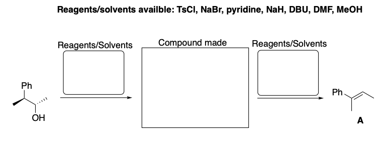 Reagents/solvents availble: TsCI, NaBr, pyridine, NaH, DBU, DMF, MeOH
Reagents/Solvents
Compound made
Reagents/Solvents
Ph
Ph
OH
A
