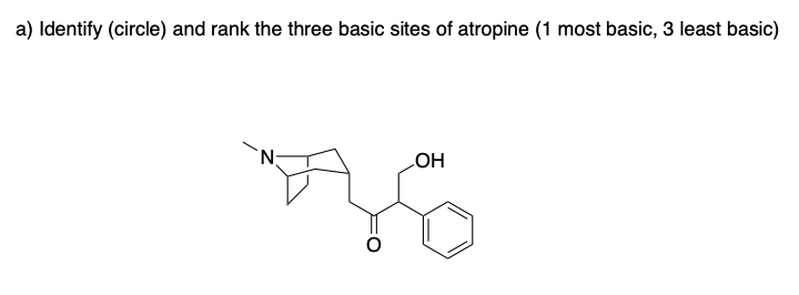 a) Identify (circle) and rank the three basic sites of atropine (1 most basic, 3 least basic)
N.
COH

