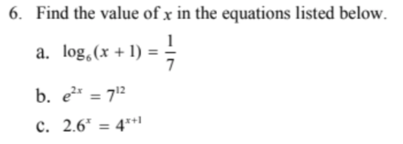6. Find the value of x in the equations listed below.
a. log,(x + 1) =
7
b. e* = 712
c. 2.6* = 4**1
%3D
