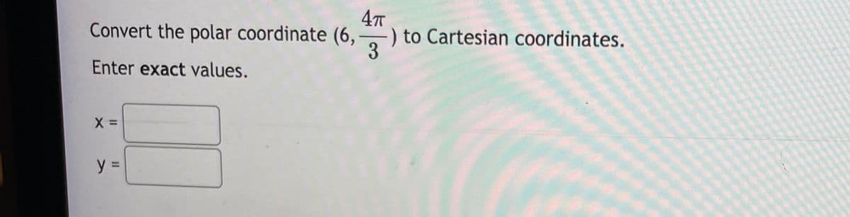 4T
to Cartesian coordinates.
3
Convert the polar coordinate (6,
Enter exact values.
y =
II
