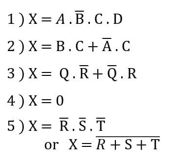 1) X = A.B.C.D
2) X = B.C+Ā.C
3)X = Q.R+Q.R
4) X = 0
5) X = R.S.T
or X= R + S + T
