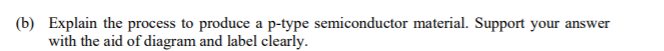 (b) Explain the process to produce a p-type semiconductor material. Support your answer
with the aid of diagram and label clearly.
