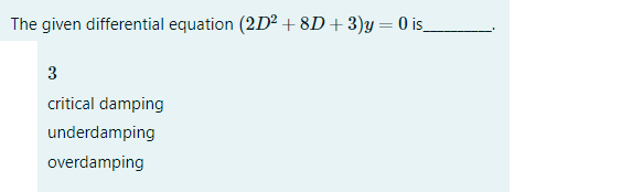 The given differential equation (2D² + 8D + 3)y = 0 is_
3
critical damping
underdamping
overdamping
