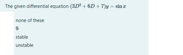 The given differential equation (3D? +6D+ 7)y= sin æ
none of these
9
stable
unstable
