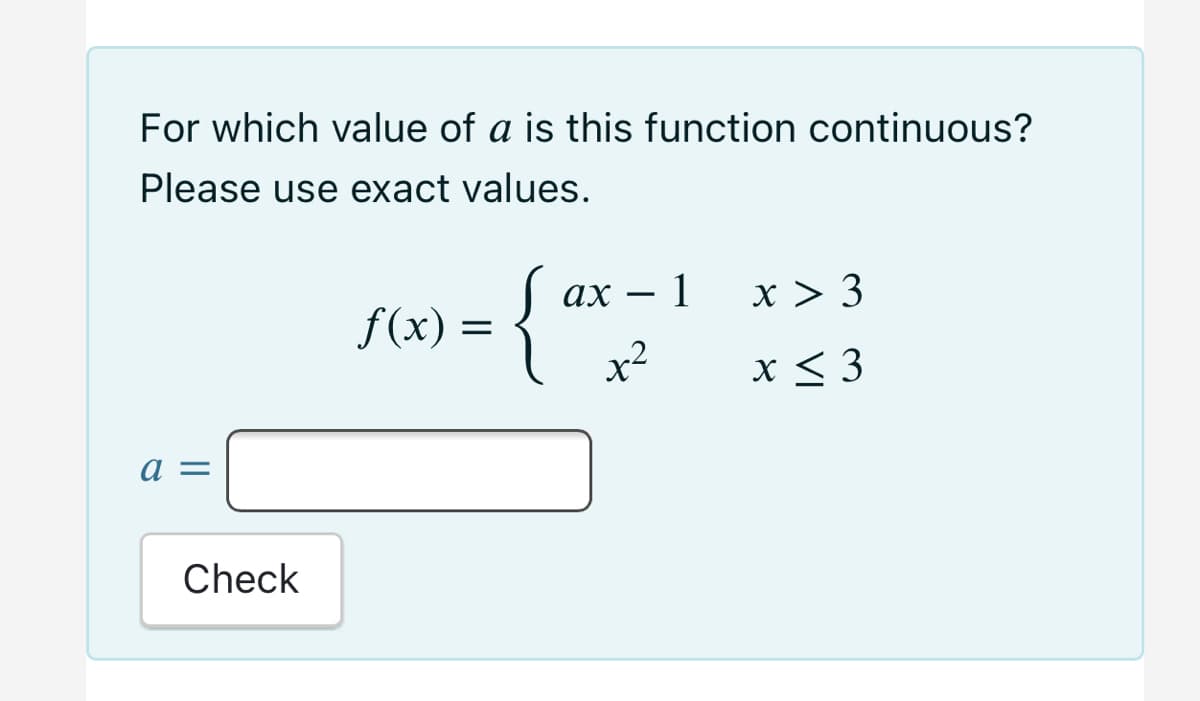 For which value of a is this function continuous?
Please use exact values.
{
ах — 1
x > 3
f(x) =
x²
x< 3
a =
Check
