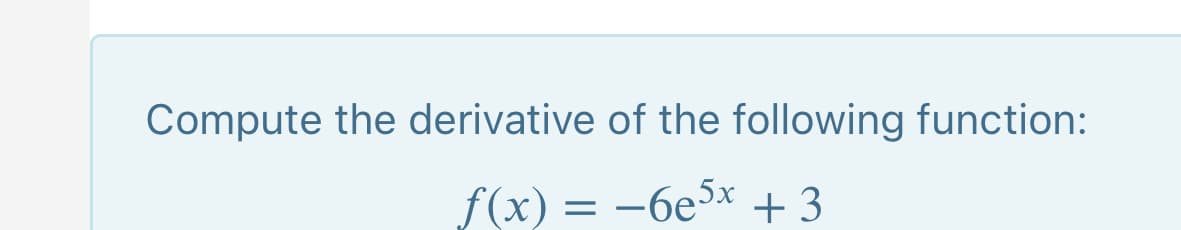 Compute the derivative of the following function:
f(x) = -6e3x + 3

