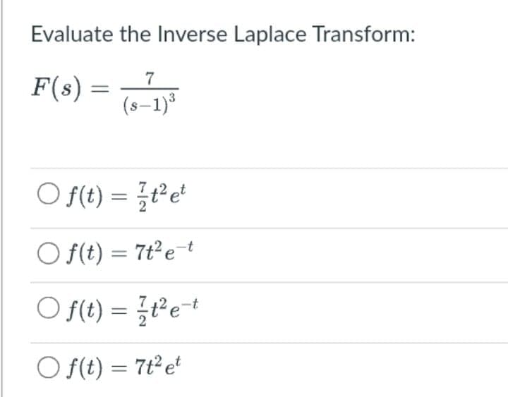 Evaluate the Inverse Laplace Transform:
F(s) =
7
(s–1)*
O f(t) = ¿²et
O f(t) = 7t²e=t
O f) =D 글Pe-t
O f(t) = 7te

