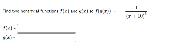 1
Find two nontrivial functions f(x) and
g(x) so
f(9(x) :
(x + 10)°
f(x) =
g(x) =
