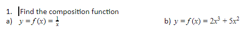 1. Find the composition function
a) y =f(x) =
b) y =f(x) = 2x + 5x?
