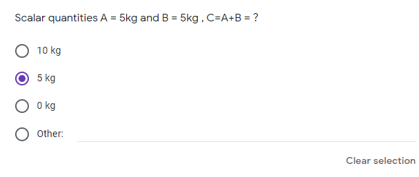Scalar quantities A = 5kg and B = 5kg, C=A+B = ?
%3D
10 kg
5 kg
O kg
Other:
Clear selection
