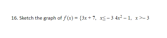 16. Sketch the graph of f (x) = {3x+ 7, x<- 3 4x2 – 1, x>- 3
