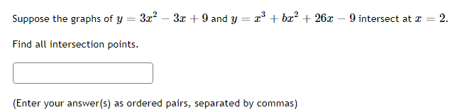 Suppose the graphs of y
3x? – 3x + 9 and y = x + bæ? + 26x – 9 intersect at a =
2.
%3D
Find all intersection points.
(Enter your answer(s) as ordered pairs, separated by commas)
