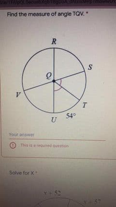 1//1FAIDOLSecuebXqbTHg0oA dhixox
Find the measure of angle TQV.
R
V
T
54°
U
Your answer
O This is a required question
Solve for X
T+52
