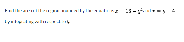 Find the area of the region bounded by the equations = 16 – yand x = y – 4
by integrating with respect to y.
