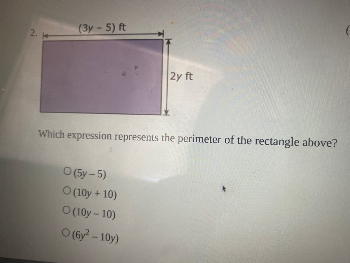 (3y - 5) ft
2.
2y ft
Which expression represents the perimeter of the rectangle above?
O (5y - 5)
O (10y + 10)
O(10y- 10)
O (6y2 – 10y)

