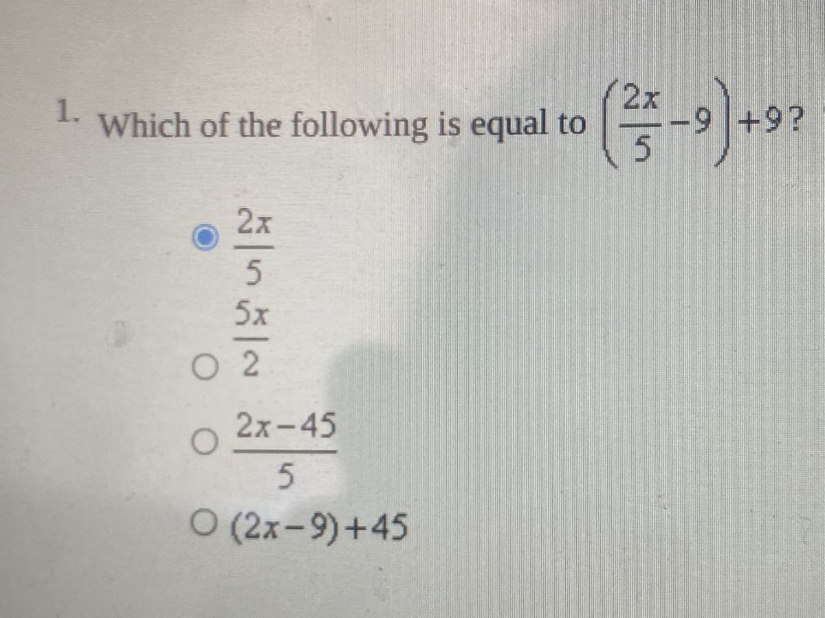 2x
9 +9?
1.
Which of the following is equal to
2x
5x
O 2
2х-45
O (2x-9)+45
