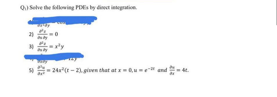 Q) Solve the following PDES by direct integration.
COS
2)
= 0
дх ду
a2z
3)
дх ду
x2y
Kexe
azu
du
5)
24x (t – 2), given that at x 0,u = e-2t and
= 4t.
ax
