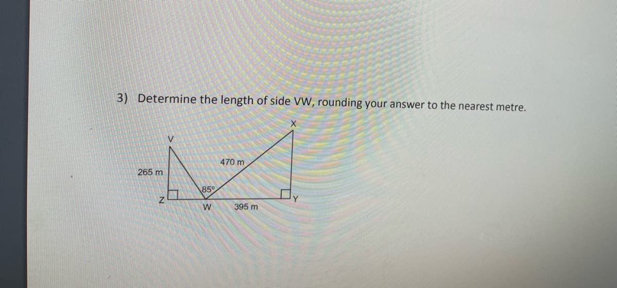 3) Determine the length of side VW, rounding your answer to the nearest metre.
V.
470 m
265 m
\85
W
395 m
