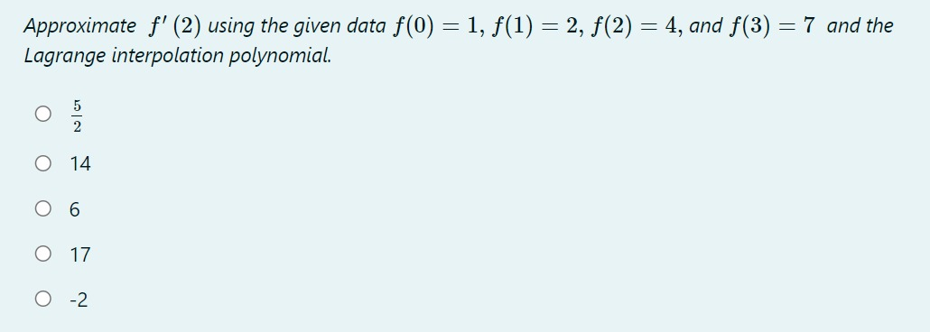 Approximate f' (2) using the given data f(0) = 1, f(1) = 2, f(2) = 4, and f(3) = 7 and the
Lagrange interpolation polynomial.
14
O 17
O -2
N
