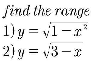 find the range
1) y = V1- x²
2) y = V3 -
V1-x?
