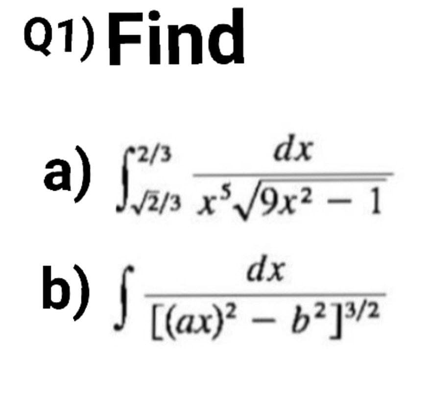 Q1) Find
dx
a) an x/9x² – 1
V2/3 x*/9x² – 1
dx
b) J [(ax)? – b²]²
213/2
