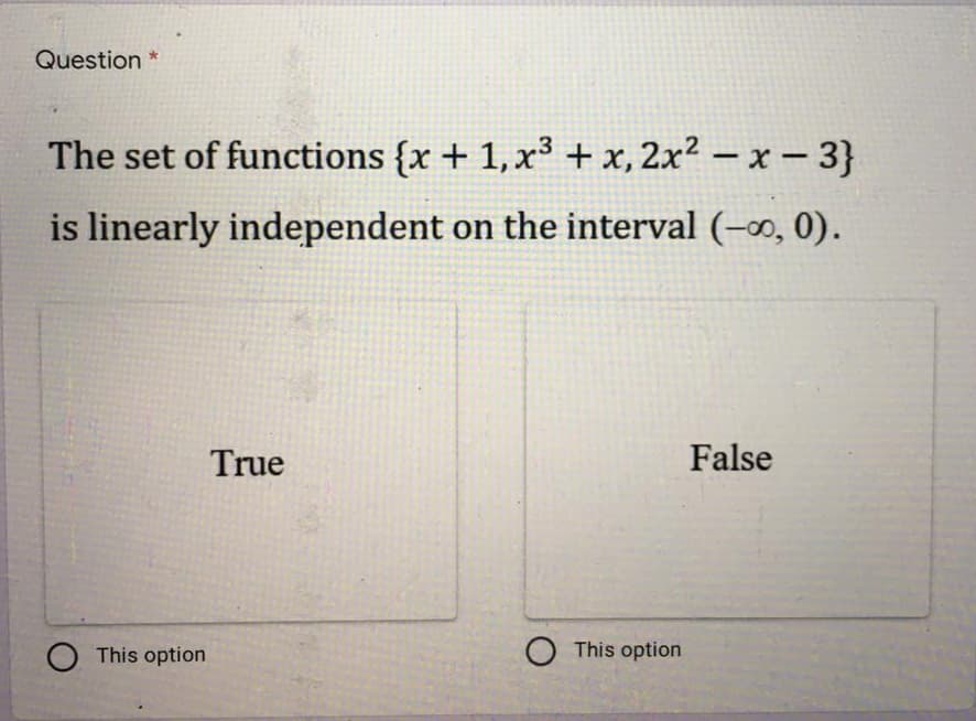 Question *
The set of functions {x + 1,x³ + x, 2x² – x – 3}
is linearly independent on the interval (-∞, 0).
True
False
O This option
O This option
