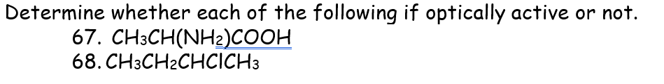 Determine whether each of the following if optically active or not.
67. CH3CH(NH2)COOH
68. CH3CH2CHCICH3
