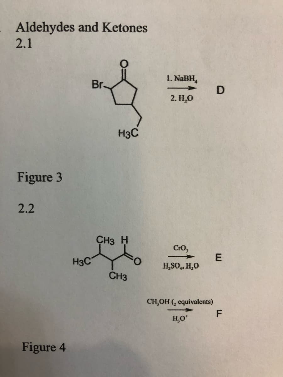 Aldehydes and Ketones
2.1
1. NaBH,
D
Br-
2. H,0
H3C
Figure 3
2.2
CH3 H
Cro,
H3C
H,SO,, H,O
CH3
CH,OH (, equivalents)
H,O*
Figure 4
