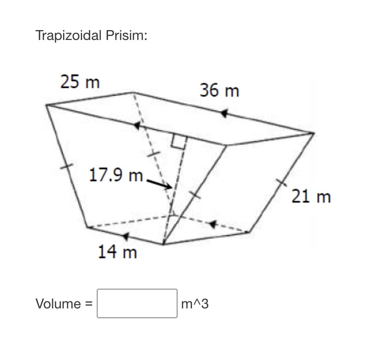 Trapizoidal Prisim:
25 m
36 m
17.9 m.
21 m
14 m
Volume =
m^3
