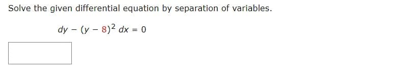 Solve the given differential equation by separation of variables.
dy - (y - 8)2 dx = 0
%3D
