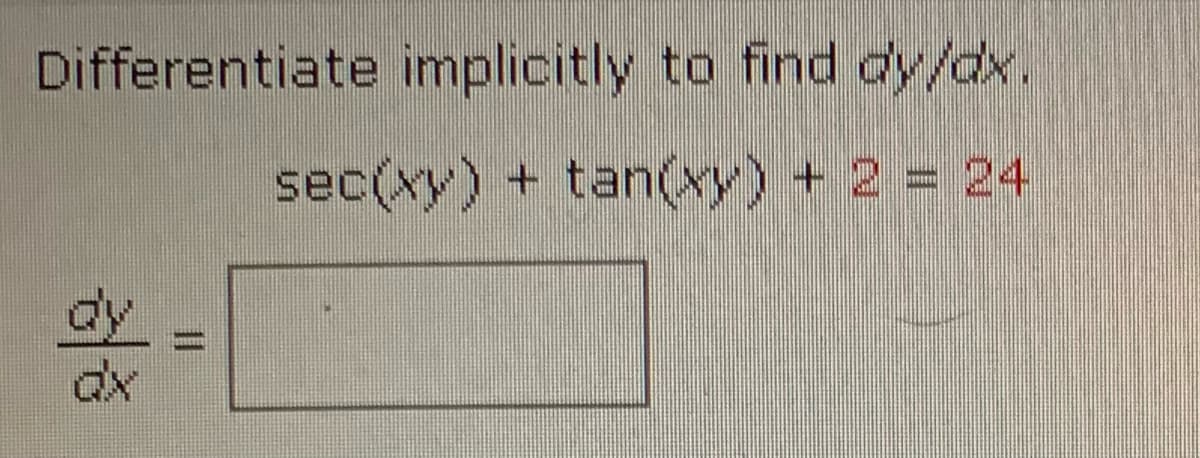 Differentiate implicitly to find dy/dx.
sec(xy) + tan(xy) + 2 = 24
dy,
%3D
