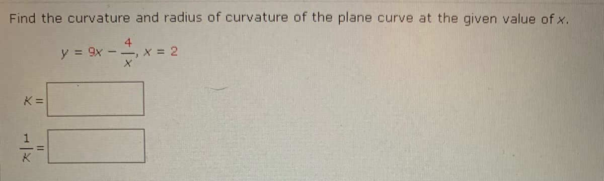 Find the curvature and radius of curvature of the plane curve at the given value of x.
y = 9x
4
ーー」X=D 2
II
