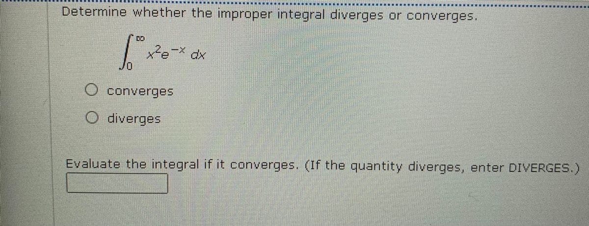 樂
Determine whether the improper integral diverges or converges.
DO
x²e=x
O converges
O diverges
Evaluate the integral if it converges. (If the quantity diverges, enter DIVERGES.)
