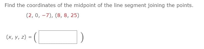 Find the coordinates of the midpoint of the line segment joining the points.
(2, 0, -7), (8, 8, 25)
(x, y, z) =
