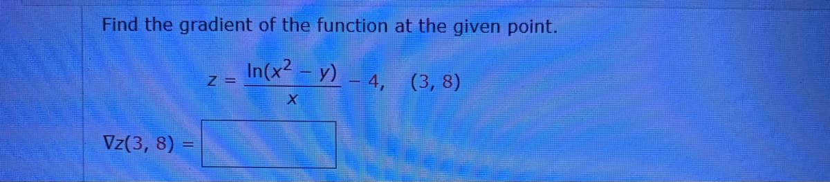 Find the gradient of the function at the given point.
In(x- y)- 4, (3, 8)
Z =
Vz(3, 8) =

