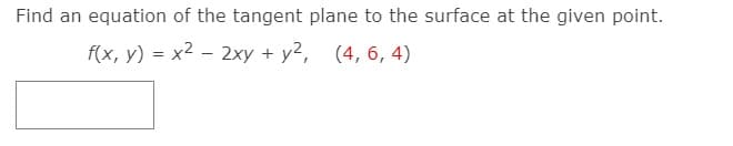 Find an equation of the tangent plane to the surface at the given point.
f(x, y) = x2 - 2xy + y2, (4, 6, 4)
