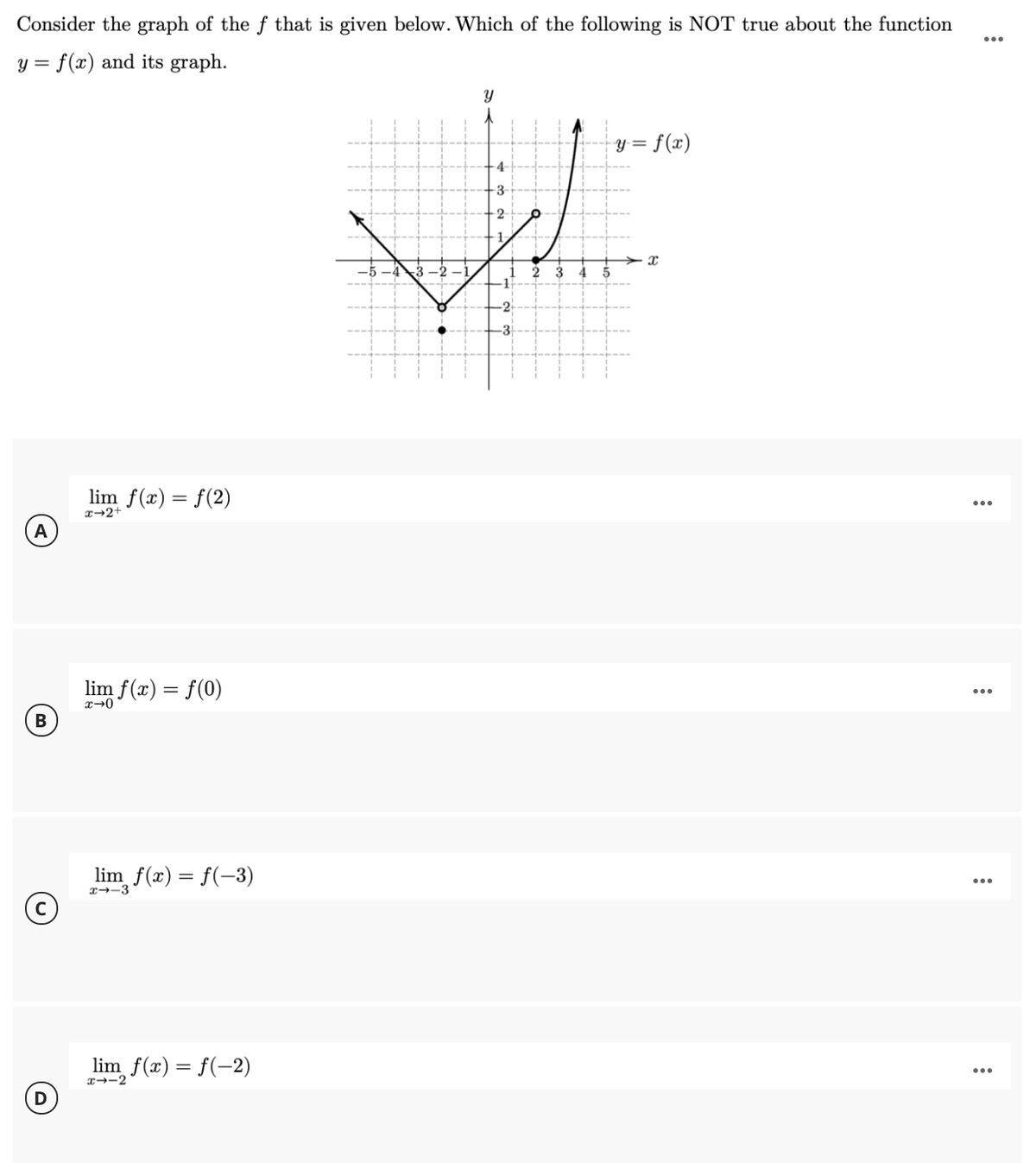 Consider the graph of the f that is given below. Which of the following is NOT true about the function
y = f(x) and its graph.
Y= f(x)
4-
3
2
3
5
-2
-3
lim f(x) = f(2)
x→2+
A
lim f(x) = f(0)
lim f(x) = f(-3)
x→-3
lim f(x) = f(-2)
x--2
