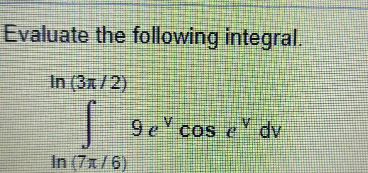 Evaluate the following integral.
In (3x/2)
9 e cos e dv
In (7x/6)
