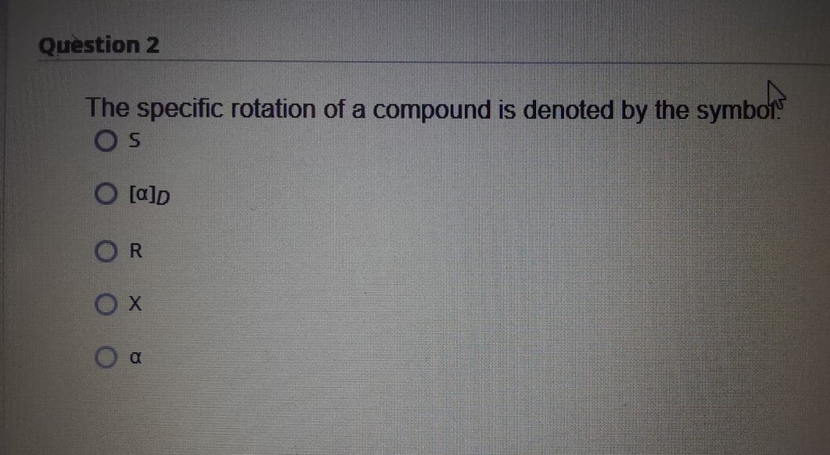 Question 2
The specific rotation of a compound is denoted by the symbot
Os
O [a]D
OR
