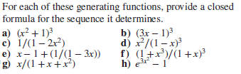 For each of these generating functions, provide a closed
formula for the sequence it determines.
a) (r? + 1)3
c) 1/(1– 2r?)
b) (3x – 1)3
e) x-1+(1/(! – 3x))
g) x/(1+x+x²)
f) (!+x')/(1+x)³
h) e3x - 1
