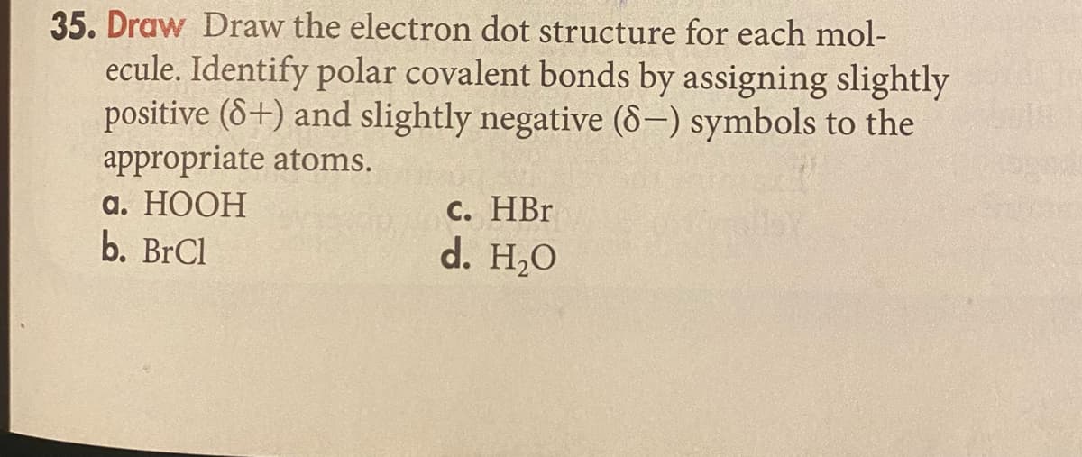 35. Draw Draw the electron dot structure for each mol-
ecule. Identify polar covalent bonds by assigning slightly
positive (8+) and slightly negative (8-) symbols to the
appropriate atoms.
а. НООН
b. BrCl
С. HBr
d. H,0
