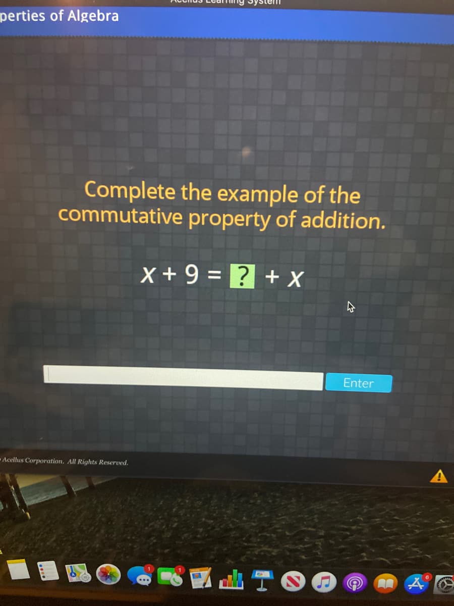 perties of Algebra
Complete the example of the
commutative property of addition.
X + 9 = ? + X
%3D
Enter
Acellus Corporation. All Rights Reserved.
A
