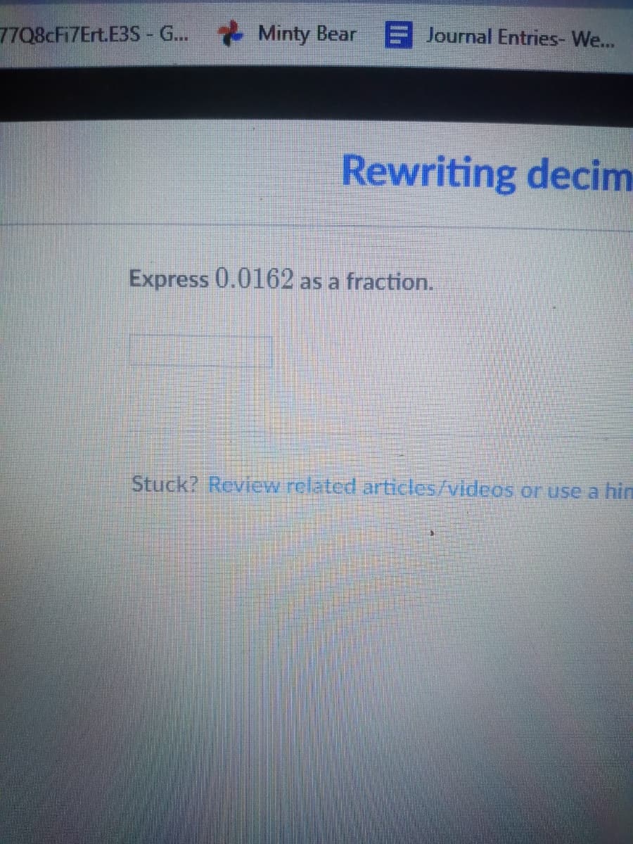 77Q8cFi7Ert.E3S- G.. Minty Bear
E Journal Entries- We...
Rewriting decim
Express 0.0162 as a fraction.
Stuck? Review related articles/videos or use a hin
