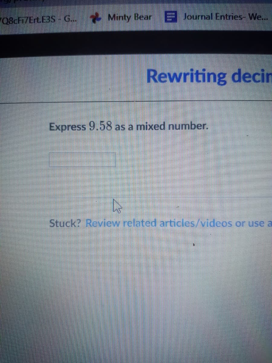 FQ8cFi7Ert.E3S- G.. Minty Bear
Journal Entries- We...
Rewriting decin
Express 9.58 as a mixed number.
Stuck? Review related articles/videos or use a
