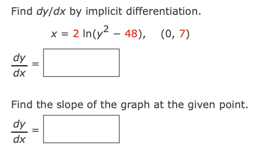 Find dy/dx by implicit differentiation.
x = 2 In(y? – 48), (0,7)
dy
dx
Find the slope of the graph at the given point.
dy
dx
