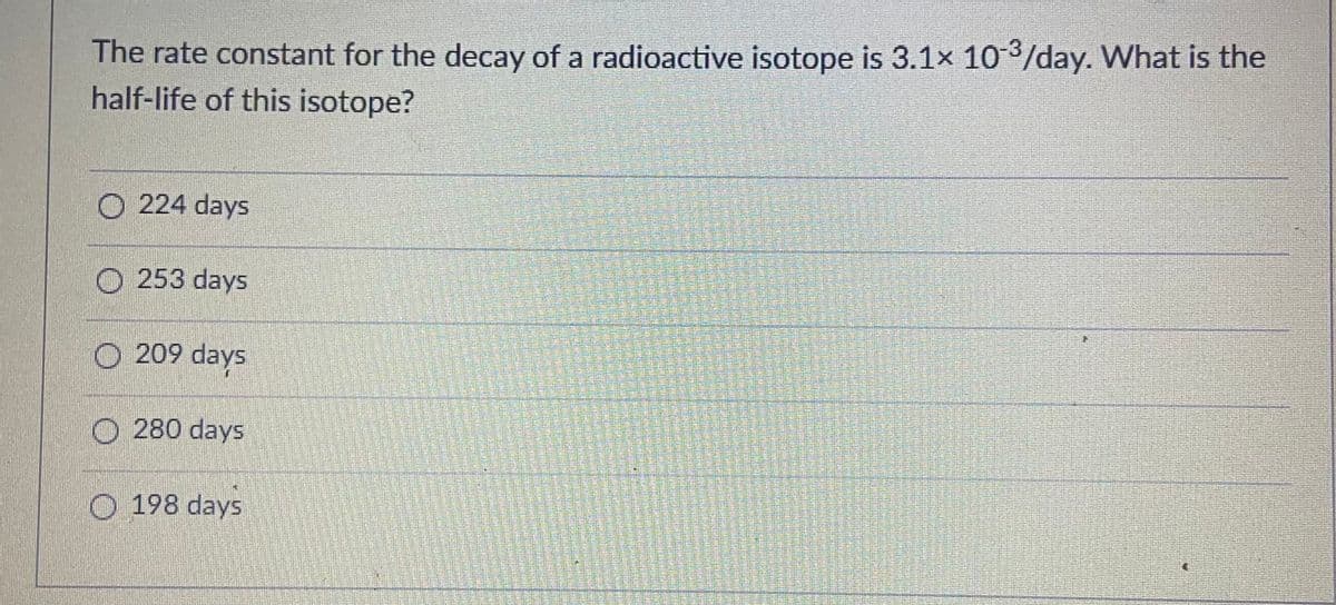 The rate constant for the decay of a radioactive isotope is 3.1x 103/day. What is the
half-life of this isotope?
O 224 days
O 253 days
O 209 days
O 280 days
O 198 days
精
瑟
排關 科
帮热
關關
關 體
精
成就
