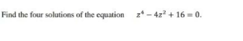 Find the four solutions of the equation z* – 4z? + 16 = 0.
