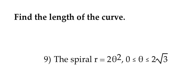 Find the length of the curve.
9) The spiral r = 202, 0 s 0 s 2^/3
