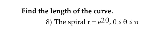 Find the length of the curve.
8) The spiral r = e20, 0 s 0 s n
